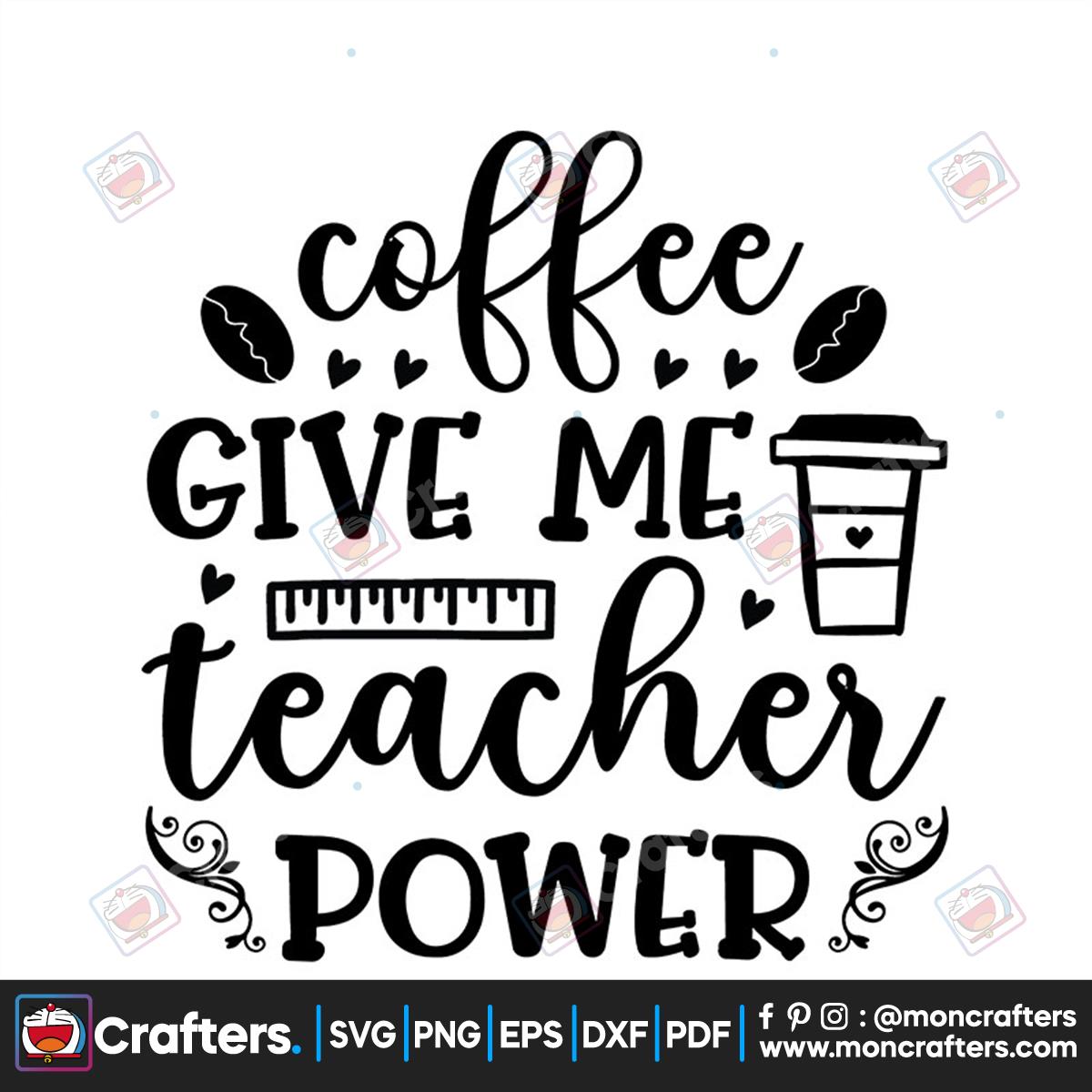 Coffee Give me Teacher Power Svg, Back To School Svg, Coffee Svg