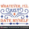 whatever-ill-just-date-myself-svg-valentine-svg-myself-svg-date-svg-whatever-svg