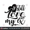 i-still-love-my-ex-svg-valentine-svg-ex-svg-message-svg-short-svg