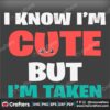 i-know-im-cute-but-im-taken-valentine-svg-valentine-svg-know-svg-taken-svg