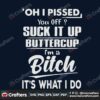 oh-i-pissed-you-off-suck-it-up-buttercup-im-a-bitch-svg-trending-svg-trending-now-buttercup-svg-bitch-svg-funny-quotes-svg-funny-saying-svg-suck-it-up-svg-svg-cricut-svg-design