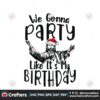 we-gonna-party-like-its-my-birthday-svg