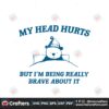 my-head-hurts-but-im-being-really-brave-svg